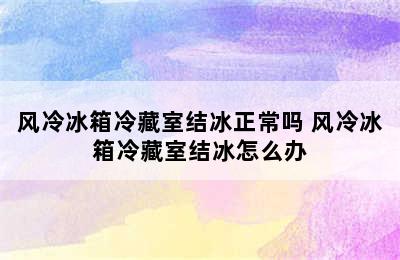 风冷冰箱冷藏室结冰正常吗 风冷冰箱冷藏室结冰怎么办